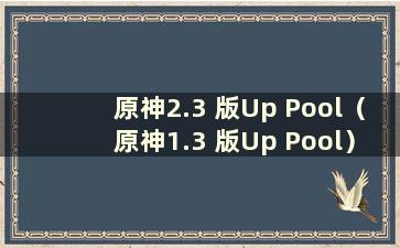 原神2.3 版Up Pool（原神1.3 版Up Pool）